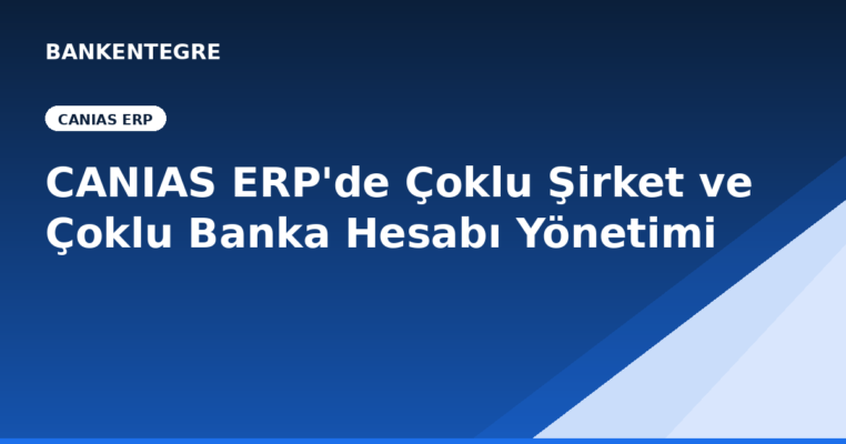 CANIAS ERP'de Çoklu Şirket ve Çoklu Banka Hesabı Yönetimi Nasıl Kolaylaşır?