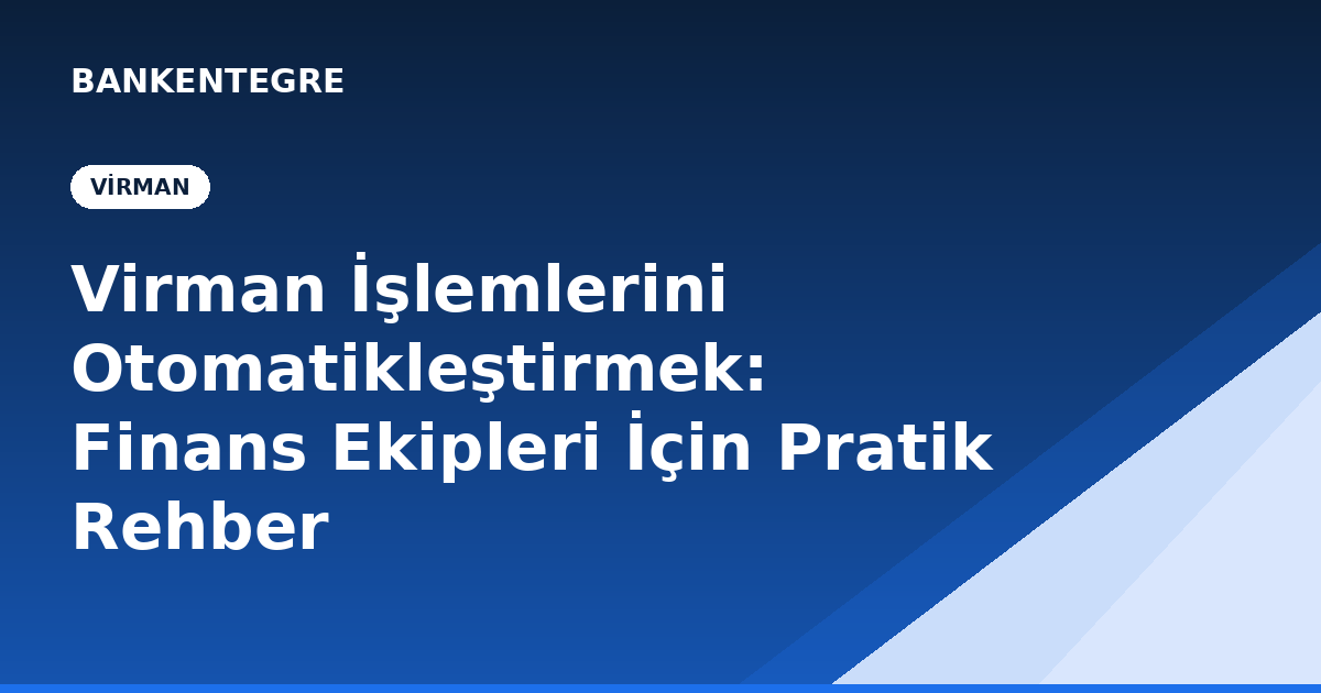 Virman İşlemlerini Otomatikleştirmek: Finans Ekipleri İçin Pratik Rehber