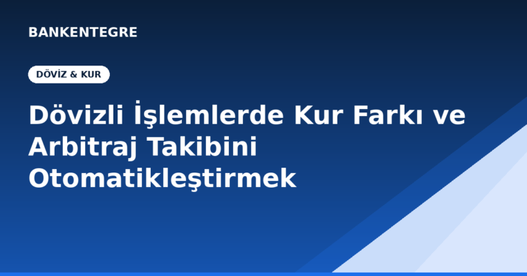Dövizli İşlemlerde Kur Farkı ve Arbitraj Takibini Otomatikleştirmenin Yolları