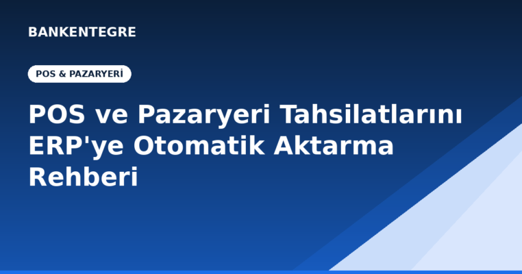 POS ve Pazaryeri Tahsilatlarını ERP'ye Otomatik Aktarma Rehberi